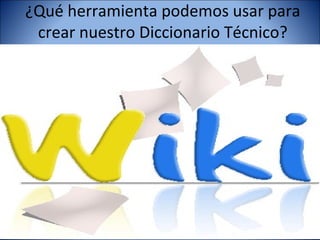 ¿Qué herramienta podemos usar para
 crear nuestro Diccionario Técnico?
 