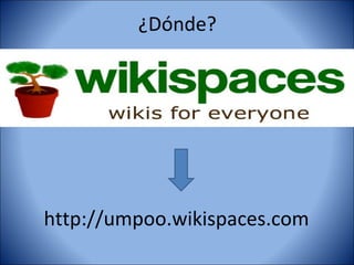 ¿Dónde?




http://umpoo.wikispaces.com
 