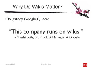 Why Do Wikis Matter? Obligatory Google Quote: “ This company runs on wikis.” - Shashi Seth, Sr. Product Manager at Google  