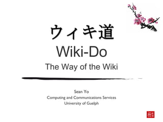 Wiki-Do The Way of the Wiki Sean Yo Computing and Communications Services University of Guelph 