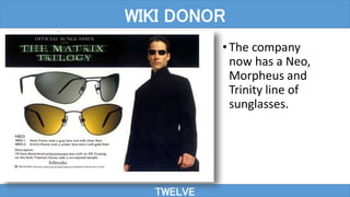 TWELVE
WIKI DONOR
•The company
now has a Neo,
Morpheus and
Trinity line of
sunglasses.
 