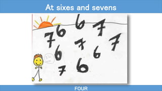 FOUR
At sixes and sevens
 