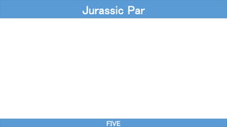 FIVE
Jurassic Par
 