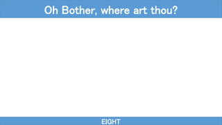 EIGHT
Oh Bother, where art thou?
 