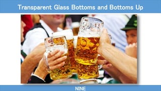 NINE
Transparent Glass Bottoms and Bottoms Up
 