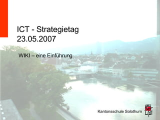 ICT - Strategietag 23.05.2007 Kantonsschule Solothurn WIKI – eine Einführung 