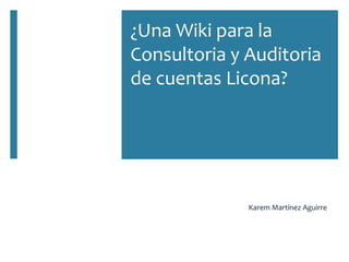¿Una Wiki para la
Consultoria y Auditoria
de cuentas Licona?
Karem Martínez Aguirre
 