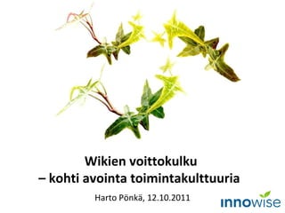 Wikien voittokulku  – kohti avointa toimintakulttuuria  Harto Pönkä, 12.10.2011 