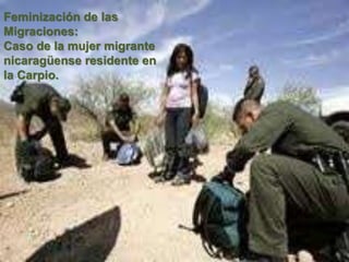 Feminización de las
Migraciones:
Caso de la mujer migrante
nicaragüense residente en
la Carpio.
 