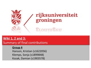 Group 4 Hanson, Kristian (s1622056) Klemps, Sonja (s1899848) Kozak, Damian (s1903578) Wiki 1, 2 and 3: Summary of final contributions 