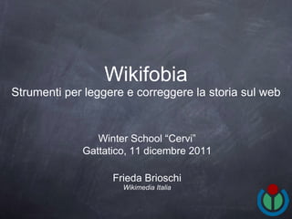 Wikifobia Strumenti per leggere e correggere la storia sul web ,[object Object],[object Object],Winter School “Cervi” Gattatico, 11 dicembre 2011 