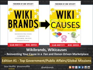 Wikibrands, Wikicauses – Reinventing Your Cause in a  Fan and Donor-Driven Marketplace Edition #1 - Top Government/Public Affairs/Global Missions Sean Moffitt  @seanmoffitt @wikibrands 