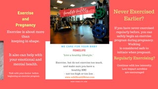 FERTILITY TIPS
FEMELIFE
"Live a healthy lifestyle,"
Exercise, but do not exercise too much,
and make sure you have a
healthy BMI
- not too high or too low .
WE CARE FOR YOUR BABY
W W W . F E M E L I F E . C O M
www.wikiHealthNews.com
femelife fertility
Exercise is about more
than
keeping in shape.
It also can help with
your emotional and
mental health.
If you have never exercised
regularly before, you can
safely begin an exercise
program during pregnancy.
Walking
is considered safe to
initiate when pregnant.
Never Exercised
Earlier?
Regularly Exercising?
Continue with low intensity.
Low impact aerobics
are encouraged
Exercise
and
Pregnancy
Talk with your doctor before
beginning an exercise program.
 