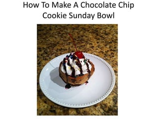 How To Make A Chocolate Chip
Cookie Sunday Bowl
 