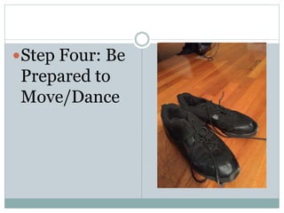 Step Four: Be
Prepared to
Move/Dance
 