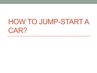 HOW TO JUMP-START A
CAR?
 