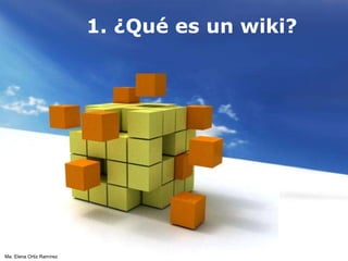 1. ¿Qué es un wiki? Ma. Elena Ortiz Ramírez 