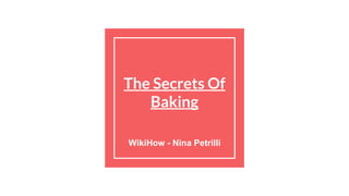 The Secrets Of
Baking
WikiHow - Nina Petrilli
 