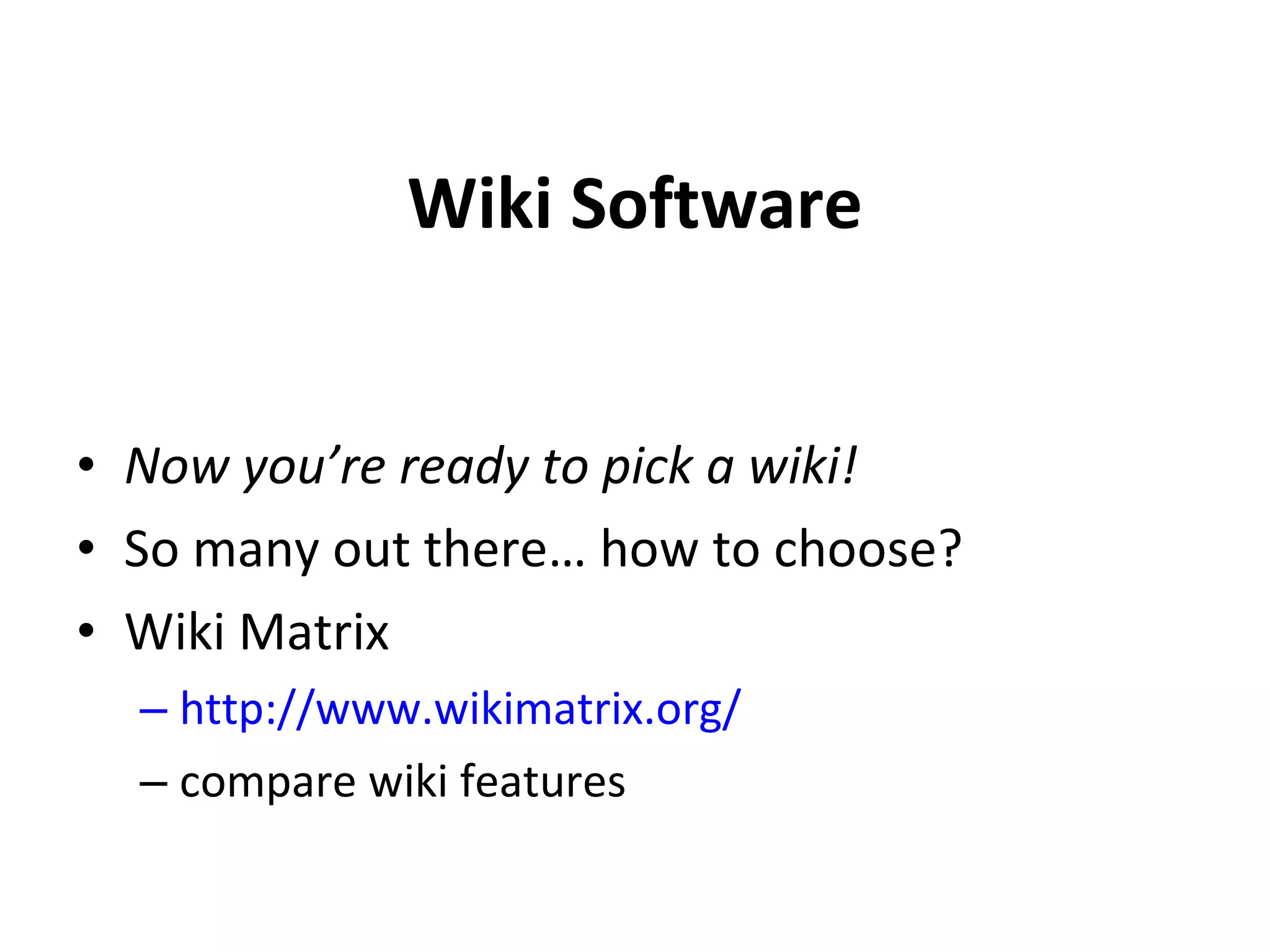 Wiki Software Now you’re ready to pick a wiki! So many out there… how to choose? Wiki Matrix http://www.wikimatrix.org/   compare wiki features 
