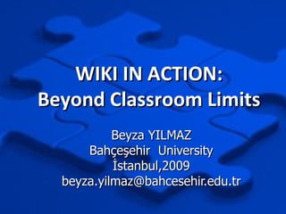 WIKI IN ACTION: Beyond Classroom Limits Beyza YILMAZ Bahçeşehir  University İstanbul,2009 [email_address] 