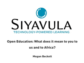 Open Education: What does it mean to you to
us and to Africa?
Megan Beckett
 