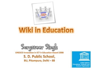 Wiki in Education Suryaveer Singh UNESCO Innovation in ICT in Education Award 2008  S. D. Public School,  BU, Pitampura, Delhi – 88  