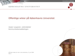 Offentlige wikier på Københavns Universitet Jesper Laugesen, webredaktør Kommunikationsafdelingen 