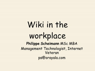 Ecollaboration   a Focus on wiki in the workplace Philippe @ Scheimann .org  MSc MBA Management Technologist, Internet Veteran www.orayala.com 