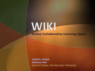 WIKI Online Collaborative Learning Space JongpilCheon Ninghua Han Instructional Technology Program 