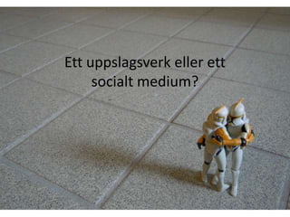 Ett uppslagsverk eller ett socialt medium?