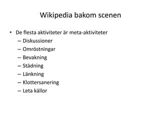 Wikipedia bakom scenenDe flesta aktiviteter är meta-aktiviteterDiskussionerOmröstningarBevakningStädningLänkningKlottersaneringLeta källor
