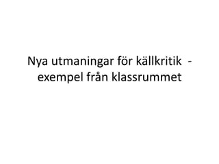 Nya utmaningar för källkritik  - exempel från klassrummet