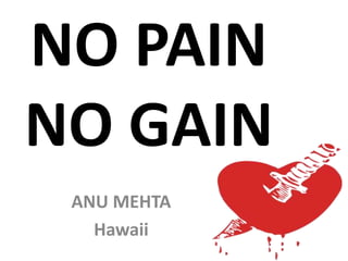 NO PAIN
NO GAIN
ANU MEHTA
Hawaii
 