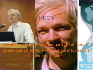 DDOS DDOS vol dir un atac de negociació de servei, causa que un servei o recurs sigui inaccessible als usuaris legítims. 