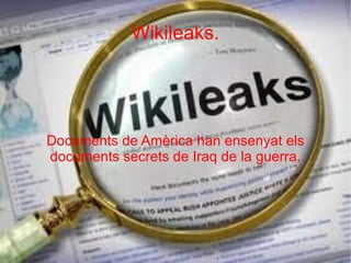 Wikileaks. WikiLeaks és una organització sense ànim de lucre que publica documents confidencials filtrats per persones anònimes. 