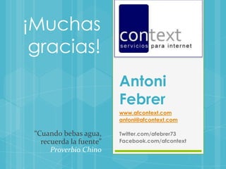 Antoni Febrer¡Muchas gracias!www.afcontext.comantoni@afcontext.comTwitter.com/afebrer73Facebook.com/afcontext“Cuando bebas agua, recuerda la fuente” Proverbio Chino
