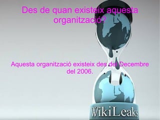 Des de quan existeix aquesta organització? Aquesta organització existeix des del Decembre del 2006. 