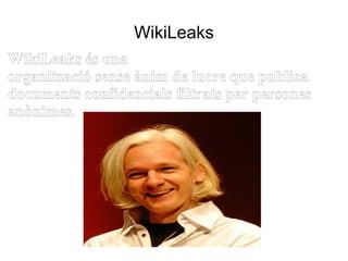 WikiLeaks WikiLeaks és una  organització sense ànim de lucre  que publica documents confidencials filtrats per persones anònimes.  