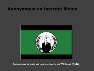 Anonymous: un Internet MemeAnonymous, uno de los tres sucesores de Wikileaks (CNN)