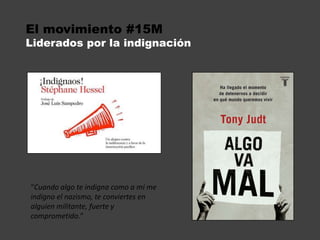 El movimiento #15M Liderados por la indignación“Cuando algo te indigna como a mí me indigno el nazismo, te conviertes en alguien militante, fuerte y comprometido.”