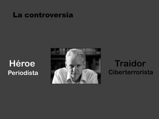 La controversiaHéroeTraidorCiberterroristaPeriodista