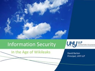 Information Security In the Age of Wikileaks David Barton Principal, UHY LLP 