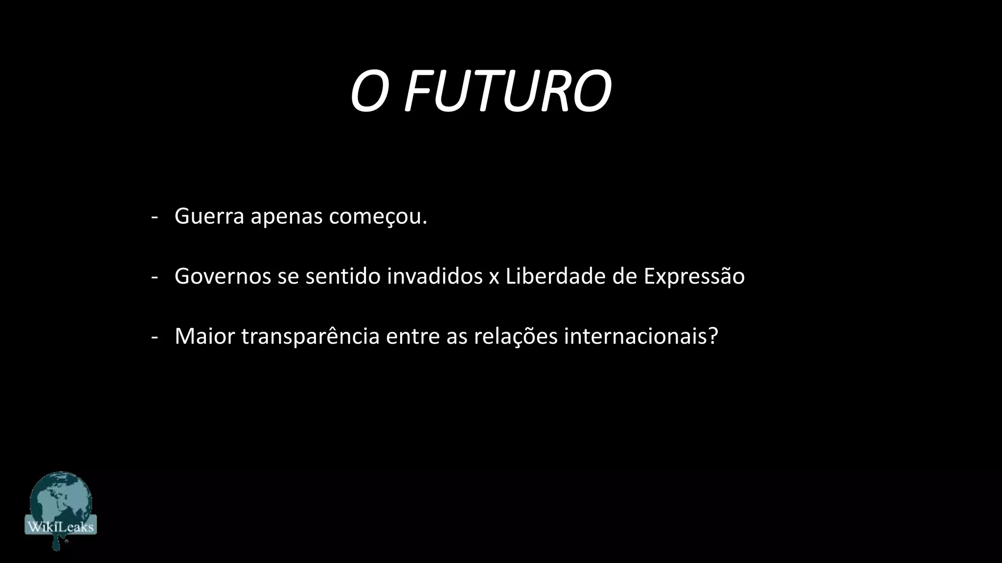 O FUTURO
- Guerra apenas começou.
- Governos se sentido invadidos x Liberdade de Expressão
- Maior transparência entre as relações internacionais?
