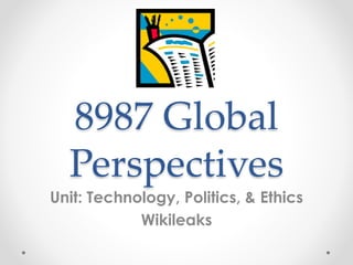 8987 Global
Perspectives
Unit: Technology, Politics, & Ethics
Wikileaks
 