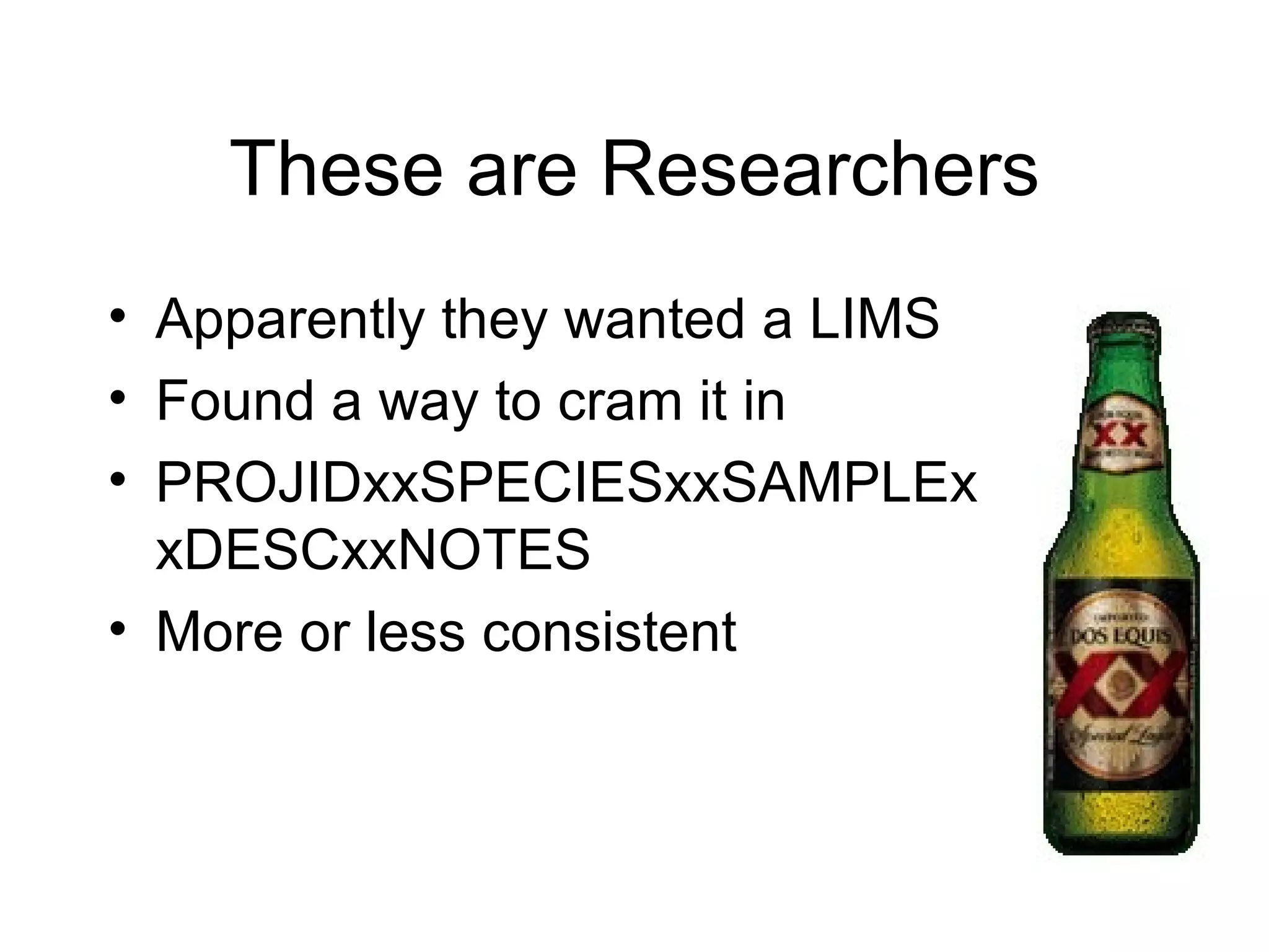 These are Researchers Apparently they wanted a LIMS Found a way to cram it in PROJIDxxSPECIESxxSAMPLExxDESCxxNOTES More or less consistent 