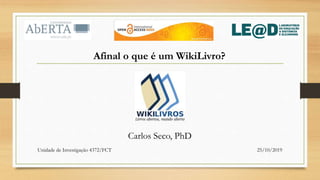 Afinal o que é um WikiLivro?
Carlos Seco, PhD
Unidade de Investigação 4372/FCT 25/10/2019
 