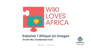 ABIDJAN , 11 JUIN 2016
Valoriser l’Afrique en images
Evrard Aka, Coordonateur local
 