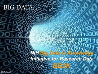 Big Data
BIG DATA
NIH Big Data to Knowledge
Initiative for Research Data
BD2K
Solution?
 