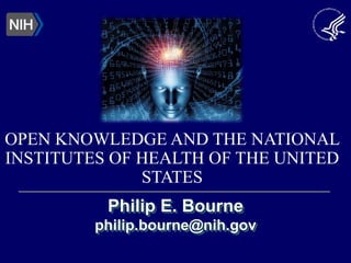 Philip E. Bourne
philip.bourne@nih.gov
OPEN KNOWLEDGE AND THE NATIONAL
INSTITUTES OF HEALTH OF THE UNITED
STATES
 