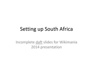 Setting up South Africa
Incomplete daft slides for Wikimania
2014 presentation
 